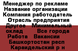 Менеджер по рекламе › Название организации ­ Компания-работодатель › Отрасль предприятия ­ Другое › Минимальный оклад ­ 1 - Все города Работа » Вакансии   . Башкортостан респ.,Караидельский р-н